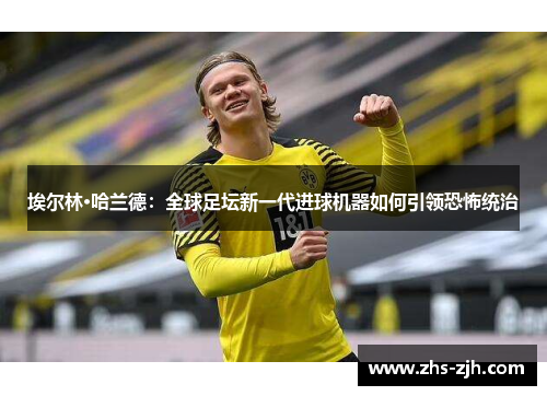 埃尔林·哈兰德：全球足坛新一代进球机器如何引领恐怖统治