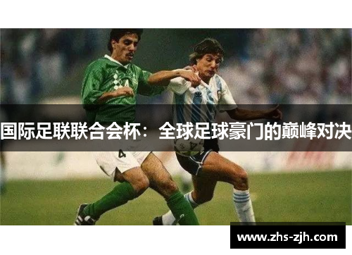 国际足联联合会杯：全球足球豪门的巅峰对决