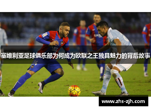 塞维利亚足球俱乐部为何成为欧联之王独具魅力的背后故事