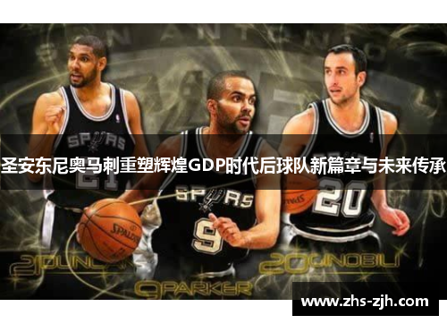 圣安东尼奥马刺重塑辉煌GDP时代后球队新篇章与未来传承