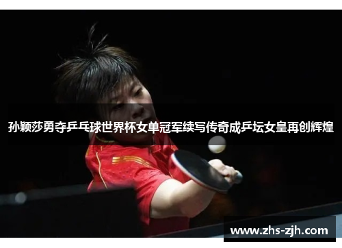 孙颖莎勇夺乒乓球世界杯女单冠军续写传奇成乒坛女皇再创辉煌