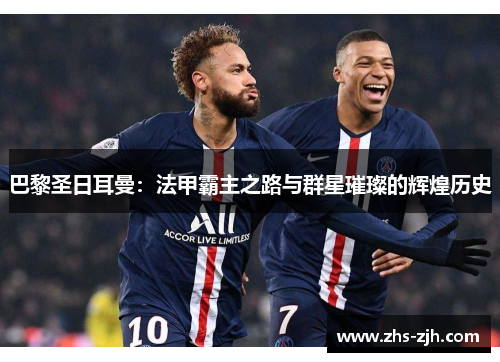 巴黎圣日耳曼：法甲霸主之路与群星璀璨的辉煌历史