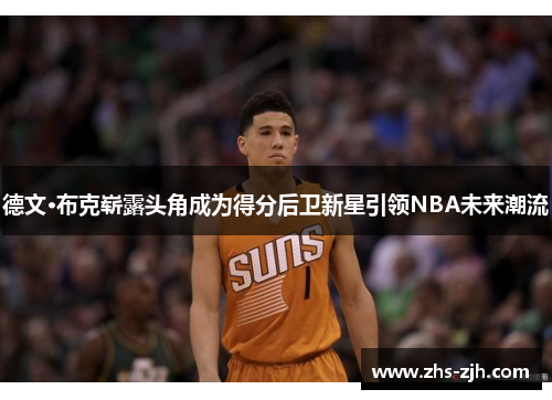 德文·布克崭露头角成为得分后卫新星引领NBA未来潮流