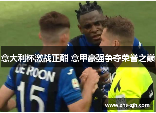 意大利杯激战正酣 意甲豪强争夺荣誉之巅