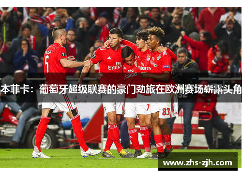 本菲卡：葡萄牙超级联赛的豪门劲旅在欧洲赛场崭露头角