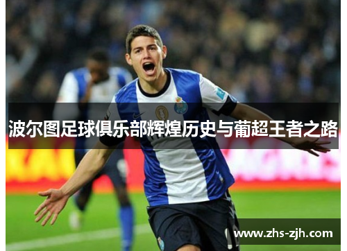 波尔图足球俱乐部辉煌历史与葡超王者之路