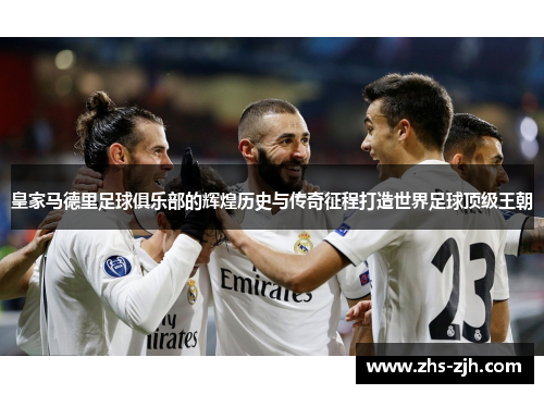 皇家马德里足球俱乐部的辉煌历史与传奇征程打造世界足球顶级王朝