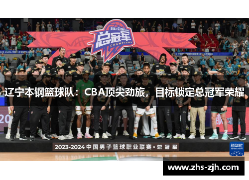 辽宁本钢篮球队:CBA顶尖劲旅,目标锁定总冠军荣耀 辽宁本钢篮球队:CBA顶尖劲旅,目标锁定总冠军荣耀