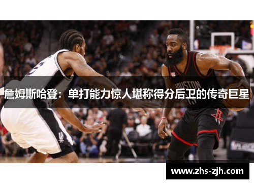 詹姆斯哈登:单打能力惊人堪称得分后卫的传奇巨星 詹姆斯哈登:单打能力惊人堪称得分后卫的传奇巨星