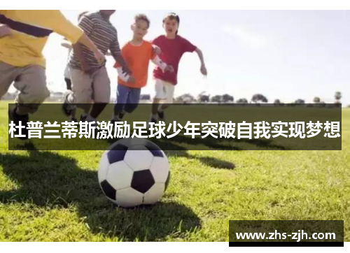 杜普兰蒂斯激励足球少年突破自我实现梦想 杜普兰蒂斯激励足球少年突破自我实现梦想
