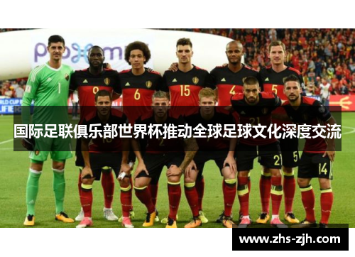 国际足联俱乐部世界杯推动全球足球文化深度交流 国际足联俱乐部世界杯推动全球足球文化深度交流