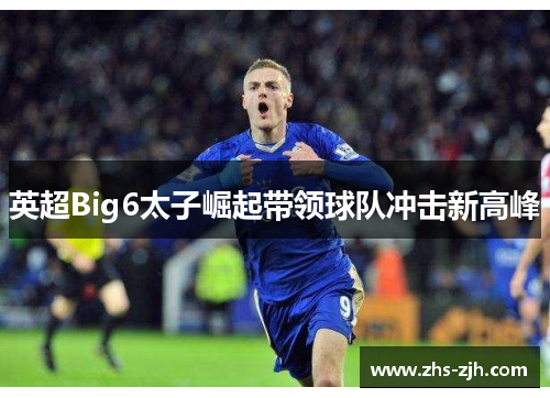 英超Big6太子崛起带领球队冲击新高峰