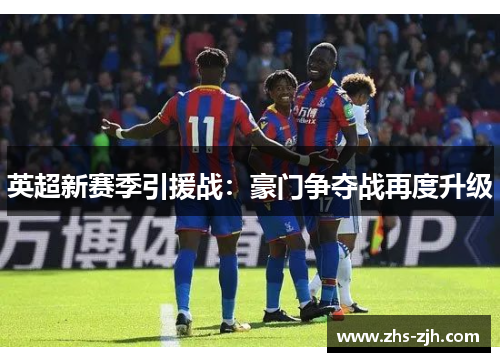 英超新赛季引援战：豪门争夺战再度升级