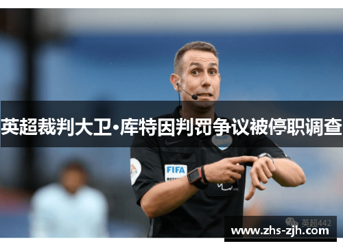 英超裁判大卫·库特因判罚争议被停职调查 英超裁判大卫·库特因判罚争议被停职调查