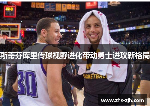 斯蒂芬库里传球视野进化带动勇士进攻新格局