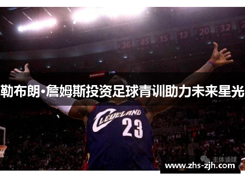 勒布朗·詹姆斯投资足球青训助力未来星光 勒布朗·詹姆斯投资足球青训助力未来星光