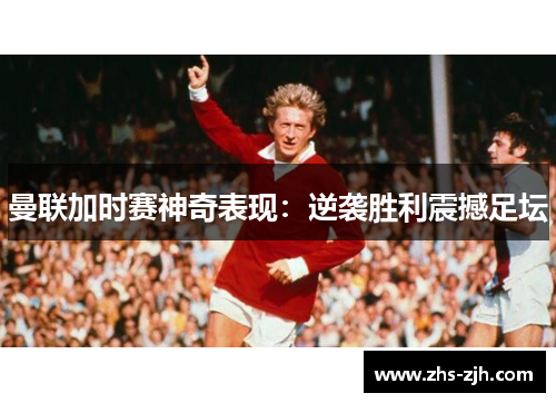 曼联加时赛神奇表现：逆袭胜利震撼足坛