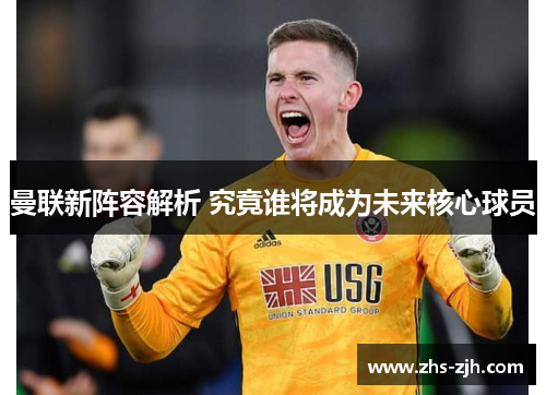 曼联新阵容解析 究竟谁将成为未来核心球员